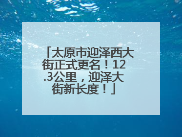 太原市迎泽西大街正式更名！12.3公里，迎泽大街新长度！