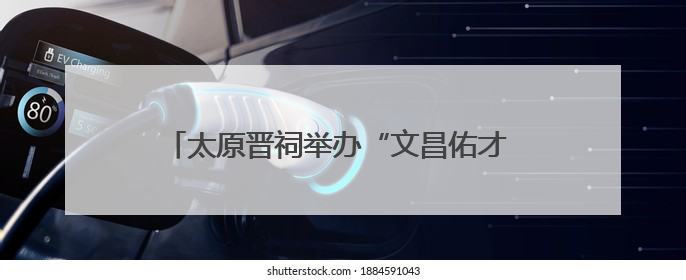 太原晋祠举办“文昌佑才 金榜题名”系列文化活动