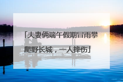 夫妻俩端午假期冒雨攀爬野长城，一人摔伤