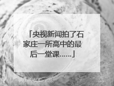 央视新闻拍了石家庄一所高中的最后一堂课……