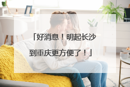 好消息！明起长沙到重庆更方便了！