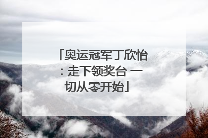 奥运冠军丁欣怡：走下领奖台 一切从零开始