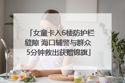 女童卡入6楼防护栏缝隙 海口辅警与群众5分钟救出获赠锦旗