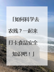 如何科学去农残？一起来打卡食品安全知识吧！
