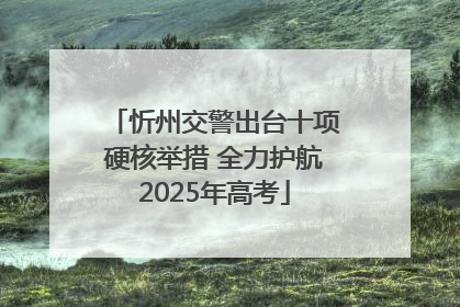 忻州交警出台十项硬核举措 全力护航2025年高考