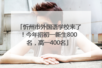 忻州市外国语学校来了！今年招初一新生800名，高一400名