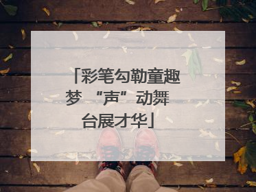 彩笔勾勒童趣梦 “声”动舞台展才华