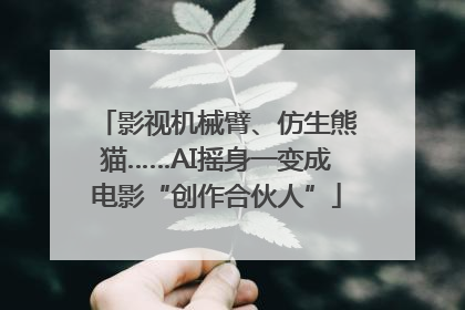 影视机械臂、仿生熊猫……AI摇身一变成电影“创作合伙人”