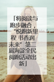 将阅读与跑步融合，“悦跑新里程 书香润未来”第二届海淀全民阅跑活动出新