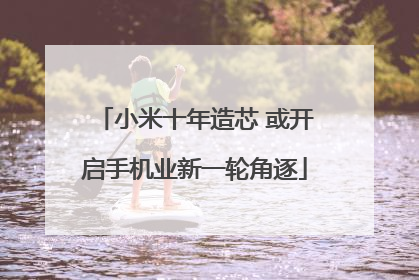 小米十年造芯 或开启手机业新一轮角逐