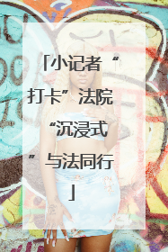 小记者“打卡”法院 “沉浸式”与法同行
