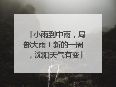 小雨到中雨，局部大雨！新的一周，沈阳天气有变