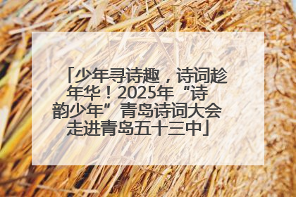 少年寻诗趣，诗词趁年华！2025年“诗韵少年”青岛诗词大会走进青岛五十三中