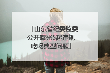 山东省纪委监委公开曝光5起违规吃喝典型问题