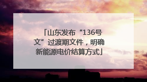 山东发布“136号文”过渡期文件，明确新能源电价结算方式