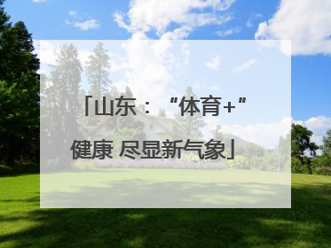 山东：“体育+”健康 尽显新气象