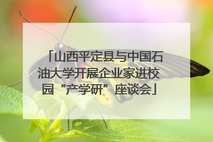 山西平定县与中国石油大学开展企业家进校园“产学研”座谈会