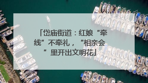岱庙街道：红娘“牵线”不牵礼，“相亲会”里开出文明花