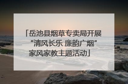 岳池县烟草专卖局开展“清风长乐 廉韵广烟”家风家教主题活动