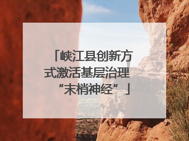 峡江县创新方式激活基层治理“末梢神经”