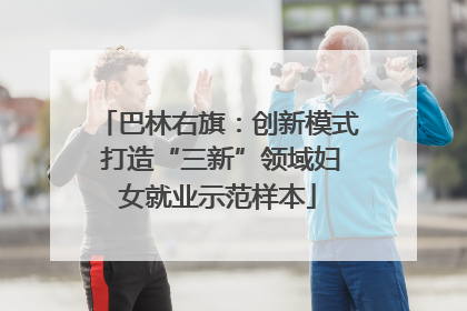 巴林右旗：创新模式 打造“三新”领域妇女就业示范样本