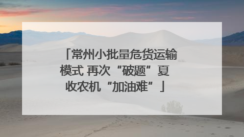 常州小批量危货运输模式 再次“破题”夏收农机“加油难”