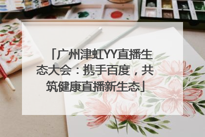 广州津虹YY直播生态大会：携手百度，共筑健康直播新生态