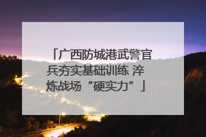 广西防城港武警官兵夯实基础训练 淬炼战场“硬实力”