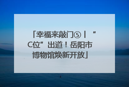 幸福来敲门⑤丨“C位”出道！岳阳市博物馆焕新开放