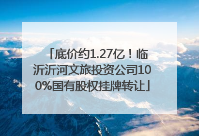 底价约1.27亿！临沂沂河文旅投资公司100%国有股权挂牌转让