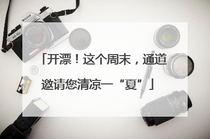 开漂！这个周末，通道邀请您清凉一“夏”