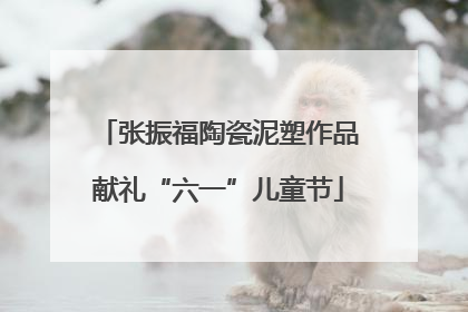 张振福陶瓷泥塑作品献礼“六一”儿童节