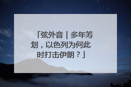 弦外音｜多年筹划，以色列为何此时打击伊朗？