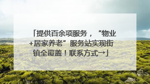 提供百余项服务，“物业+居家养老”服务站实现街镇全覆盖！联系方式→