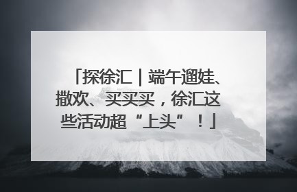 探徐汇｜端午遛娃、撒欢、买买买，徐汇这些活动超“上头”！