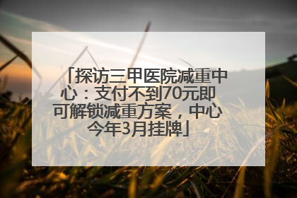 探访三甲医院减重中心：支付不到70元即可解锁减重方案，中心今年3月挂牌