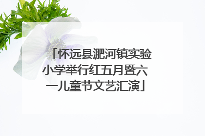 怀远县淝河镇实验小学举行红五月暨六一儿童节文艺汇演