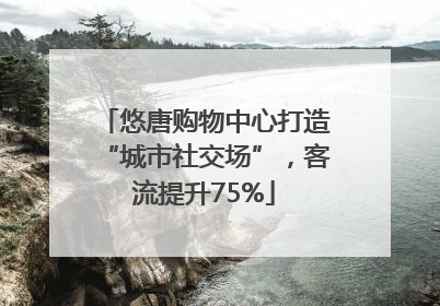 悠唐购物中心打造“城市社交场”，客流提升75%