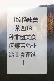惊艳味蕾 莱西13种非遗美食闪耀青岛非遗美食评选