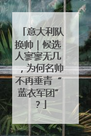 意大利队换帅｜候选人寥寥无几，为何名帅不再垂青“蓝衣军团”？