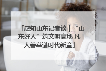 感知山东记者谈｜“山东好人”筑文明高地 凡人善举谱时代新章