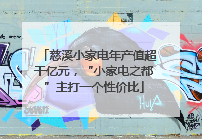 慈溪小家电年产值超千亿元，“小家电之都”主打一个性价比