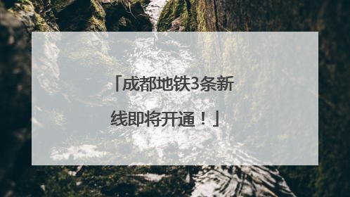 成都地铁3条新线即将开通！