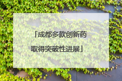 成都多款创新药取得突破性进展