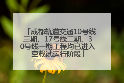成都轨道交通10号线三期、17号线二期、30号线一期工程均已进入空载试运行阶段