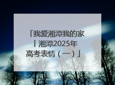 我爱湘潭我的家丨湘潭2025年高考表情（一）