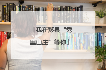 我在黟县“秀里山庄”等你