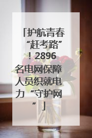 护航青春“赶考路”！2896名电网保障人员织就电力“守护网”