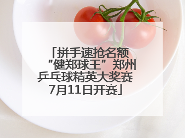 拼手速抢名额 “健郑球王”郑州乒乓球精英大奖赛7月11日开赛