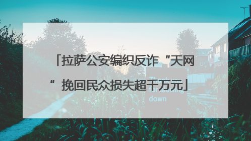 拉萨公安编织反诈“天网”挽回民众损失超千万元